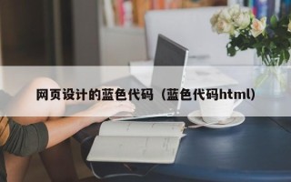 本溪网页设计的蓝色代码（蓝色代码html）
